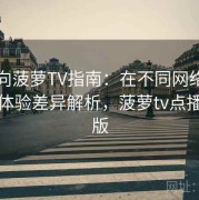 收藏向菠萝TV指南：在不同网络环境下的体验差异解析，菠萝tv点播电视版