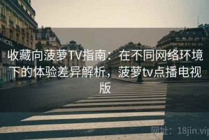 收藏向菠萝TV指南：在不同网络环境下的体验差异解析，菠萝tv点播电视版