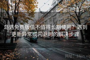 岛遇免费版值不值得长期使用？遇到更新异常或闪退时的解决步骤
