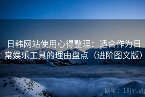 日韩网站使用心得整理：适合作为日常娱乐工具的理由盘点（进阶图文版）