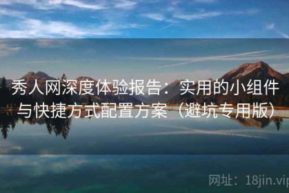 秀人网深度体验报告：实用的小组件与快捷方式配置方案（避坑专用版）