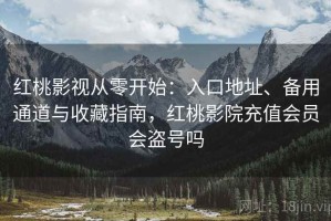 红桃影视从零开始：入口地址、备用通道与收藏指南，红桃影院充值会员会盗号吗