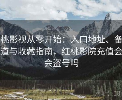 红桃影视从零开始：入口地址、备用通道与收藏指南，红桃影院充值会员会盗号吗