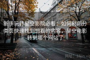 新手玩转星空影院必看：如何利用分类页快速找到想看的内容，星空电影转到哪个网站了