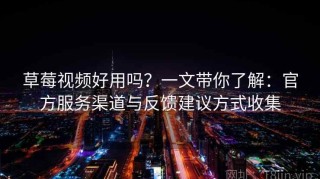 草莓视频好用吗？一文带你了解：官方服务渠道与反馈建议方式收集