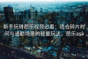 新手玩转芭乐视频必看：适合碎片时间与通勤场景的轻量玩法，芭乐ask