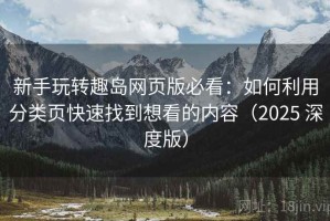 新手玩转趣岛网页版必看：如何利用分类页快速找到想看的内容（2025 深度版）