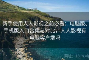 新手使用人人影视之前必看：电脑版、手机版入口合集与对比，人人影视有电脑客户端吗