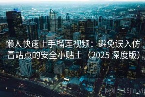 懒人快速上手榴莲视频：避免误入仿冒站点的安全小贴士（2025 深度版）