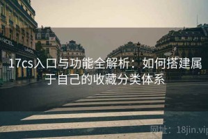 17cs入口与功能全解析：如何搭建属于自己的收藏分类体系