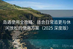 岛遇使用全攻略：适合日常追更与休闲放松的使用方案（2025 深度版）