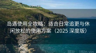 岛遇使用全攻略：适合日常追更与休闲放松的使用方案（2025 深度版）