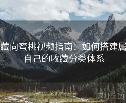 收藏向蜜桃视频指南：如何搭建属于自己的收藏分类体系