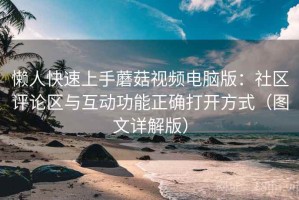懒人快速上手蘑菇视频电脑版：社区评论区与互动功能正确打开方式（图文详解版）