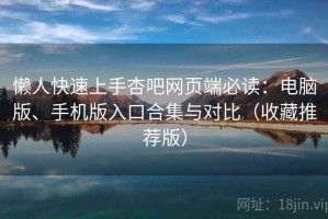 懒人快速上手杏吧网页端必读：电脑版、手机版入口合集与对比（收藏推荐版）