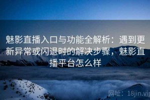 魅影直播入口与功能全解析：遇到更新异常或闪退时的解决步骤，魅影直播平台怎么样