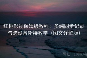 红桃影视保姆级教程：多端同步记录与跨设备衔接教学（图文详解版）