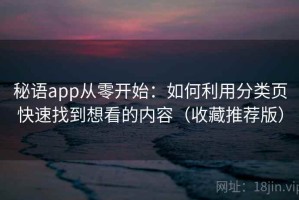 秘语app从零开始：如何利用分类页快速找到想看的内容（收藏推荐版）