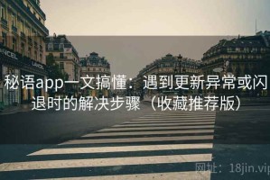 秘语app一文搞懂：遇到更新异常或闪退时的解决步骤（收藏推荐版）