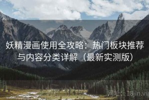 妖精漫画使用全攻略：热门板块推荐与内容分类详解（最新实测版）