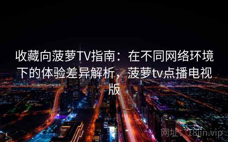 收藏向菠萝TV指南：在不同网络环境下的体验差异解析，菠萝tv点播电视版