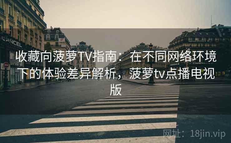 收藏向菠萝TV指南：在不同网络环境下的体验差异解析，菠萝tv点播电视版