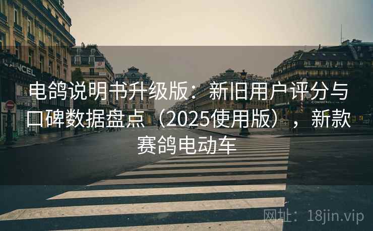 电鸽说明书升级版：新旧用户评分与口碑数据盘点（2025使用版），新款赛鸽电动车