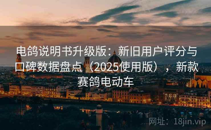 电鸽说明书升级版：新旧用户评分与口碑数据盘点（2025使用版），新款赛鸽电动车