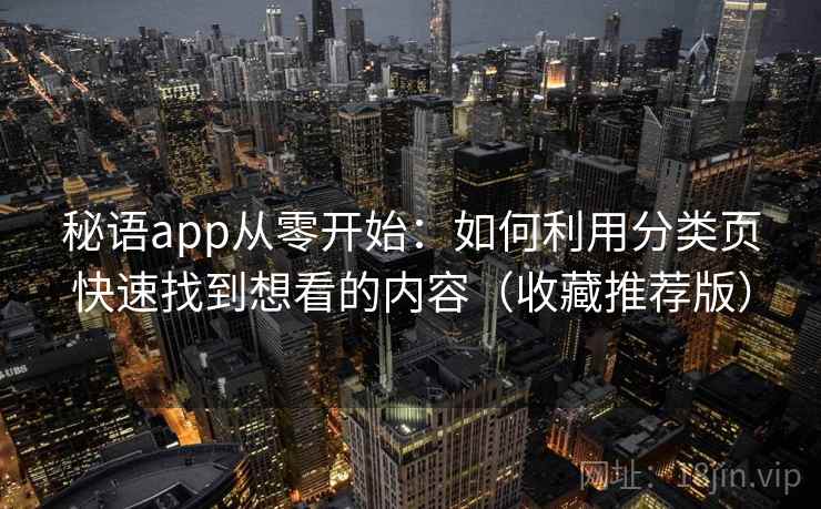 秘语app从零开始：如何利用分类页快速找到想看的内容（收藏推荐版）