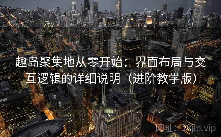 趣岛聚集地从零开始：界面布局与交互逻辑的详细说明（进阶教学版）
