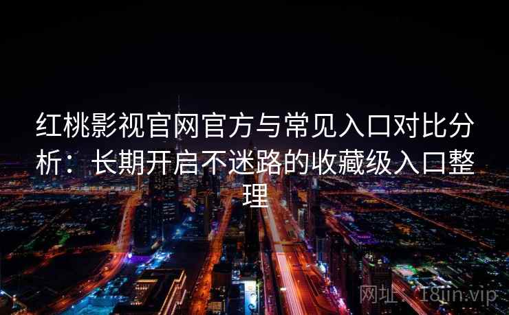 红桃影视官网官方与常见入口对比分析：长期开启不迷路的收藏级入口整理