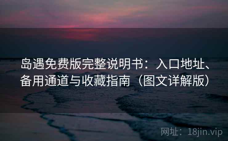 岛遇免费版完整说明书：入口地址、备用通道与收藏指南（图文详解版）