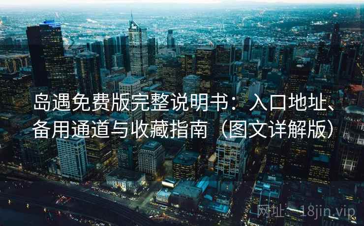 岛遇免费版完整说明书：入口地址、备用通道与收藏指南（图文详解版）