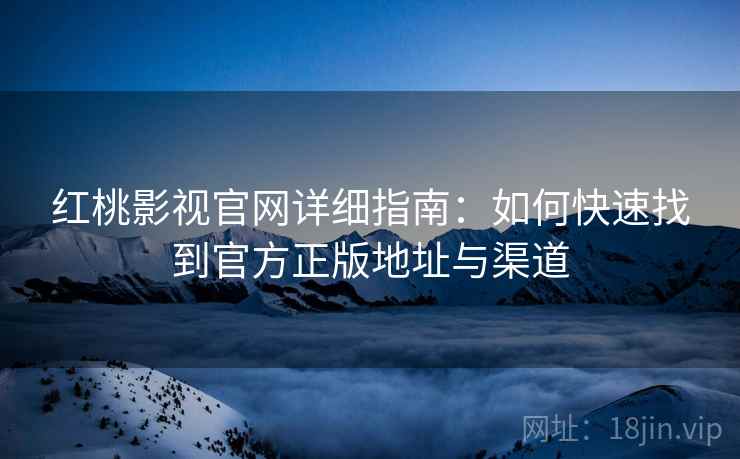 红桃影视官网详细指南：如何快速找到官方正版地址与渠道