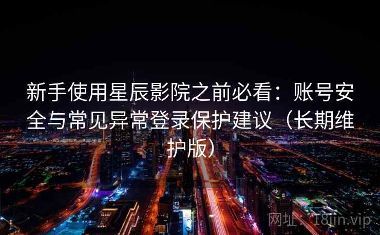 新手使用星辰影院之前必看：账号安全与常见异常登录保护建议（长期维护版）