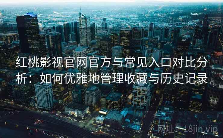 红桃影视官网官方与常见入口对比分析：如何优雅地管理收藏与历史记录
