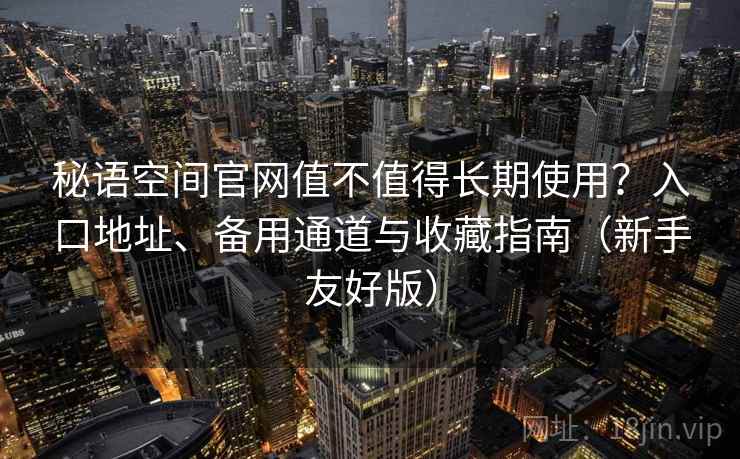 秘语空间官网值不值得长期使用?入口地址、备用通道与收藏指南(新手友好版) 秘语空间官网值不值得长期使用?入口地址、备用通道与收藏指南(新手友好版)