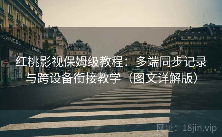 红桃影视保姆级教程：多端同步记录与跨设备衔接教学（图文详解版）