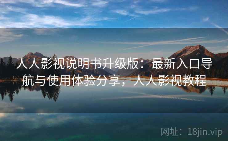 人人影视说明书升级版：最新入口导航与使用体验分享，人人影视教程