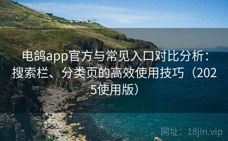 电鸽app官方与常见入口对比分析：搜索栏、分类页的高效使用技巧（2025使用版）