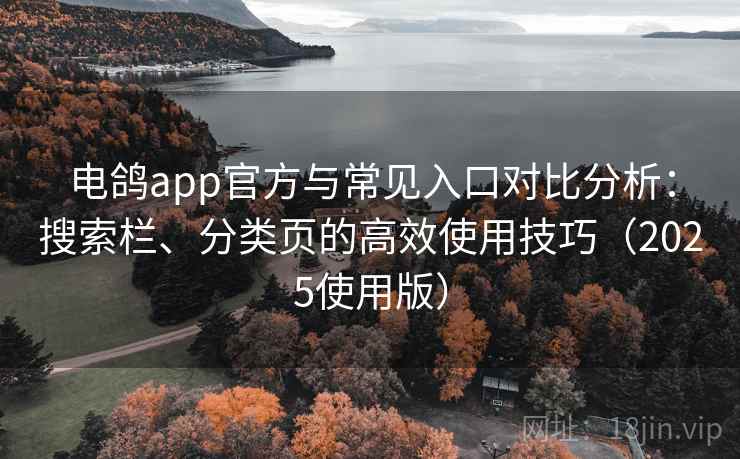 电鸽app官方与常见入口对比分析：搜索栏、分类页的高效使用技巧（2025使用版）