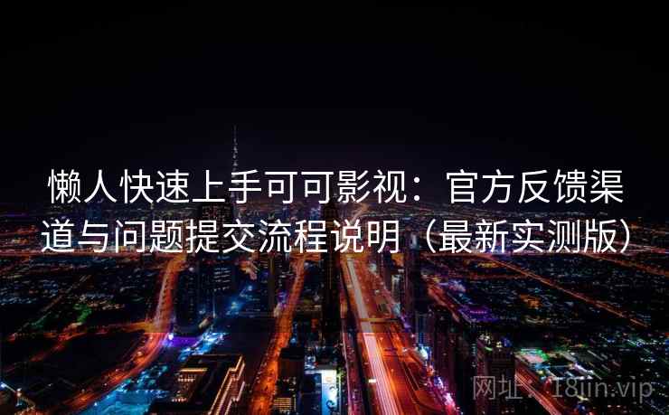 懒人快速上手可可影视：官方反馈渠道与问题提交流程说明（最新实测版）