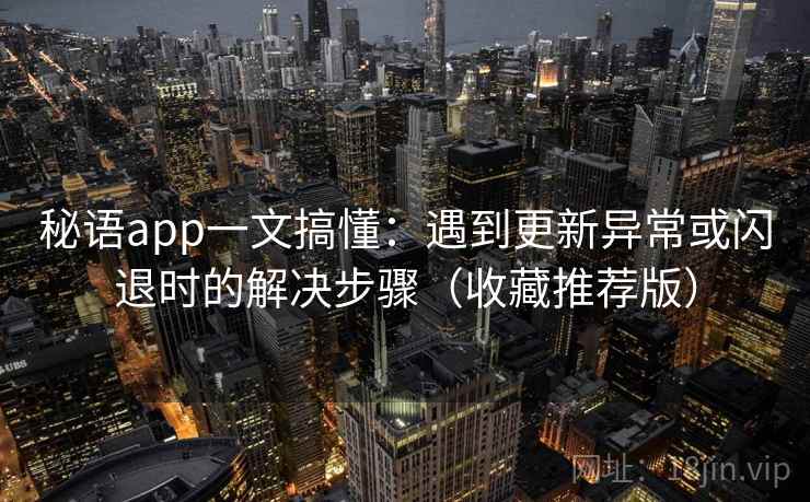 秘语app一文搞懂：遇到更新异常或闪退时的解决步骤（收藏推荐版）