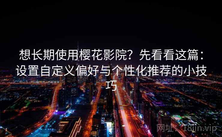 想长期使用樱花影院？先看看这篇：设置自定义偏好与个性化推荐的小技巧