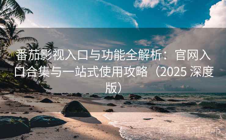 番茄影视入口与功能全解析：官网入口合集与一站式使用攻略（2025 深度版）