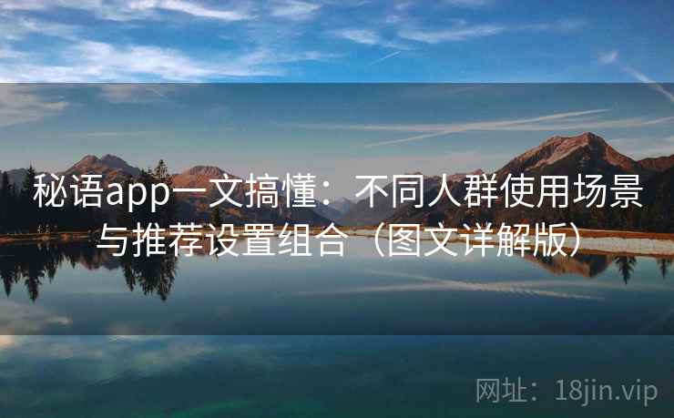 秘语app一文搞懂：不同人群使用场景与推荐设置组合（图文详解版）