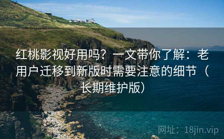红桃影视好用吗?一文带你了解:老用户迁移到新版时需要注意的细节(长期维护版) 红桃影视好用吗?一文带你了解:老用户迁移到新版时需要注意的细节(长期维护版)