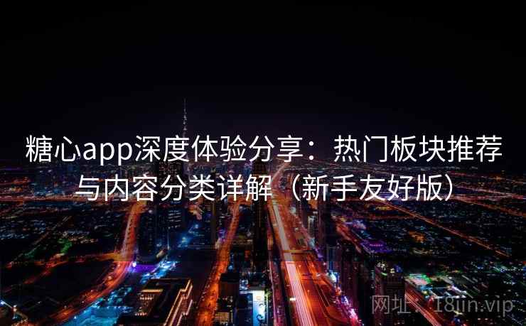 糖心app深度体验分享：热门板块推荐与内容分类详解（新手友好版）