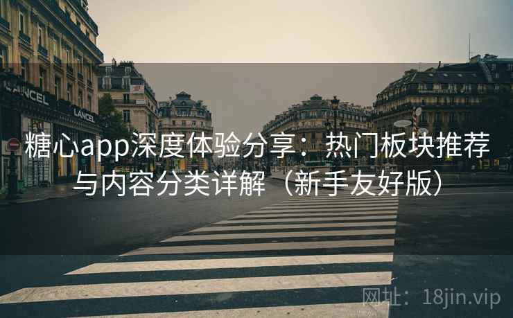 糖心app深度体验分享：热门板块推荐与内容分类详解（新手友好版）