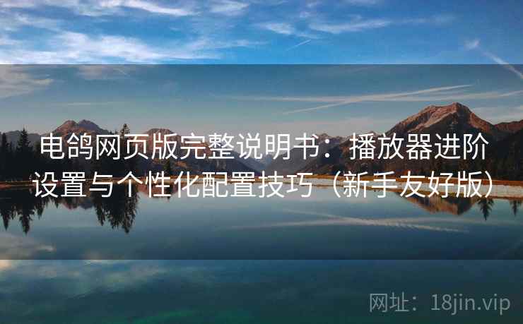 电鸽网页版完整说明书：播放器进阶设置与个性化配置技巧（新手友好版）